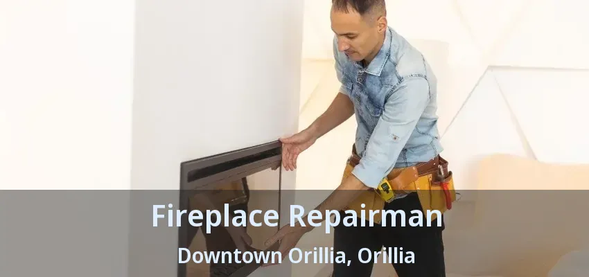 Fireplace Repairman Downtown Orillia, Orillia - ON Fireplace Repairman Downtown Orillia, Orillia - ON