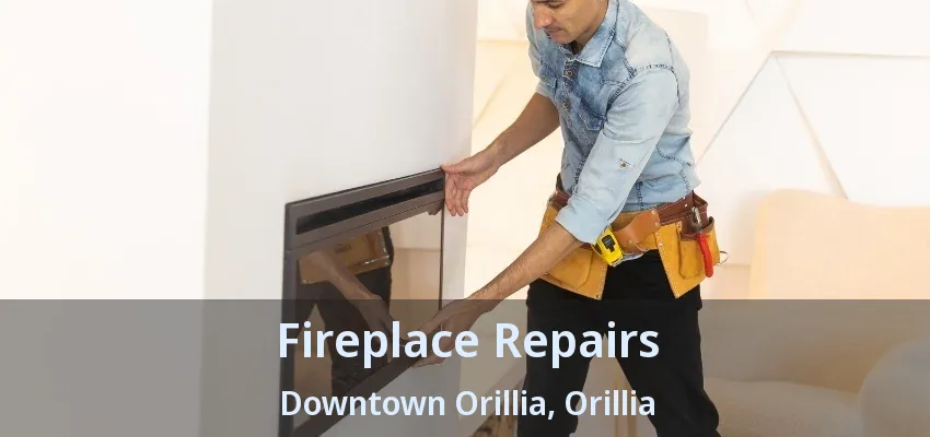 Fireplace Repairs Downtown Orillia, Orillia - ON Fireplace Repairs Downtown Orillia, Orillia - ON