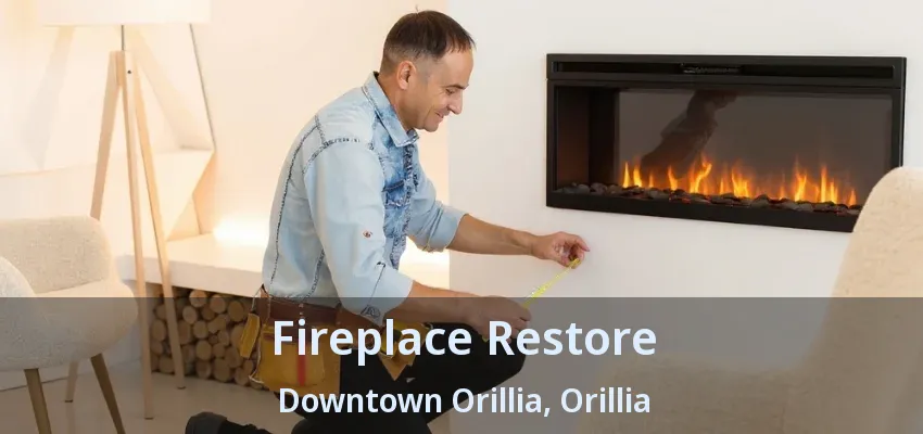 Fireplace Restore Downtown Orillia, Orillia - ON Fireplace Restore Downtown Orillia, Orillia - ON