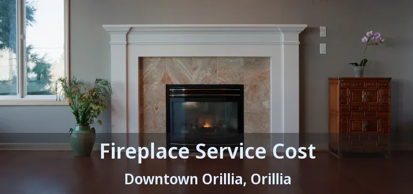 Fireplace Service Cost Downtown Orillia, Orillia - ON Fireplace Service Cost Downtown Orillia, Orillia - ON