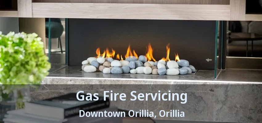 Gas Fire Servicing Downtown Orillia, Orillia - ON Gas Fire Servicing Downtown Orillia, Orillia - ON