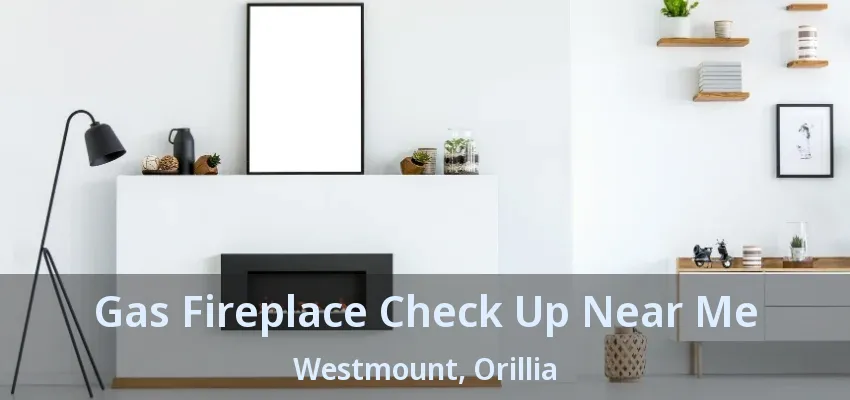 Gas Fireplace Check Up Near Me Westmount, Orillia - ON Gas Fireplace Check Up Near Me Westmount, Orillia - ON