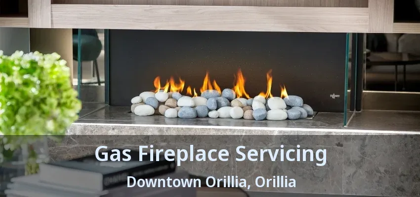 Gas Fireplace Servicing Downtown Orillia, Orillia - ON Gas Fireplace Servicing Downtown Orillia, Orillia - ON