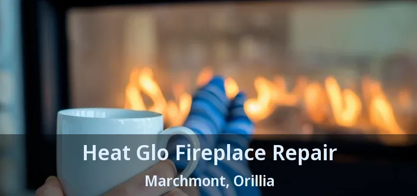 Heat Glo Fireplace Repair Marchmont, Orillia - ON