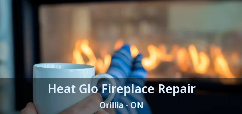 Heat Glo Fireplace Repair Orillia - ON Heat Glo Fireplace Repair Orillia - ON