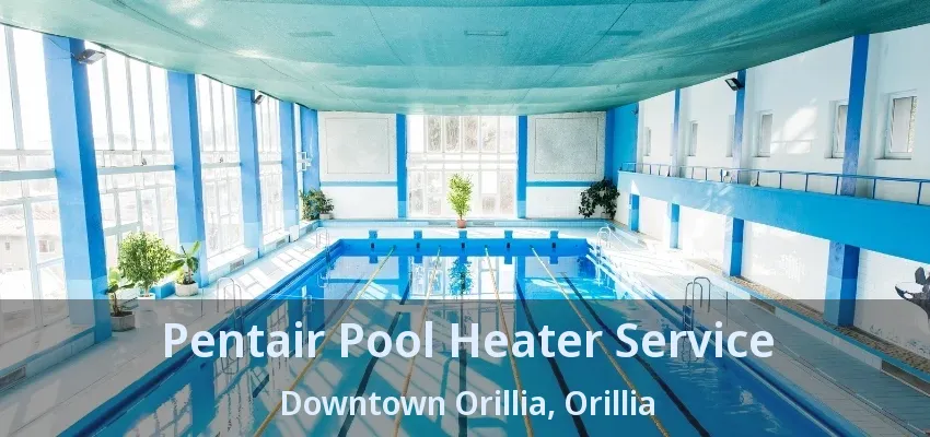 Pentair Pool Heater Service Downtown Orillia, Orillia - ON Pentair Pool Heater Service Downtown Orillia, Orillia - ON