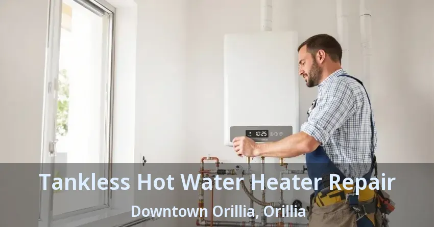 Tankless Hot Water Heater Repair Downtown Orillia, Orillia - ON Tankless Hot Water Heater Repair Downtown Orillia, Orillia - ON