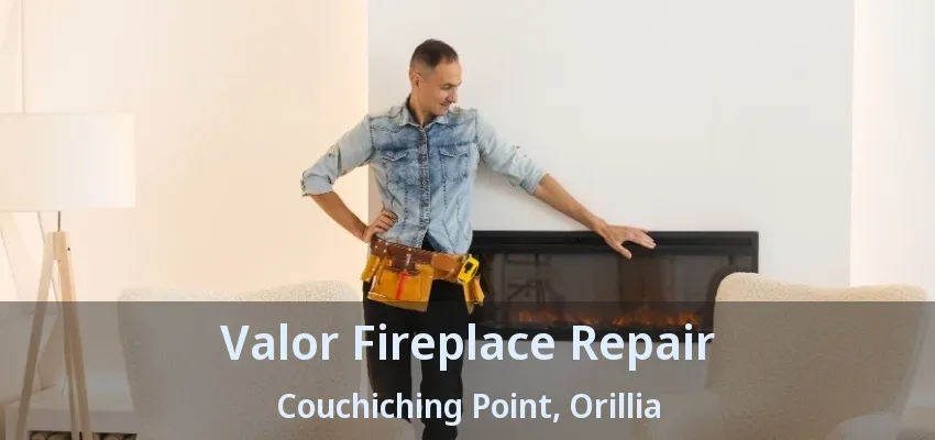 Valor Fireplace Repair Couchiching Point, Orillia - ON Valor Fireplace Repair Couchiching Point, Orillia - ON