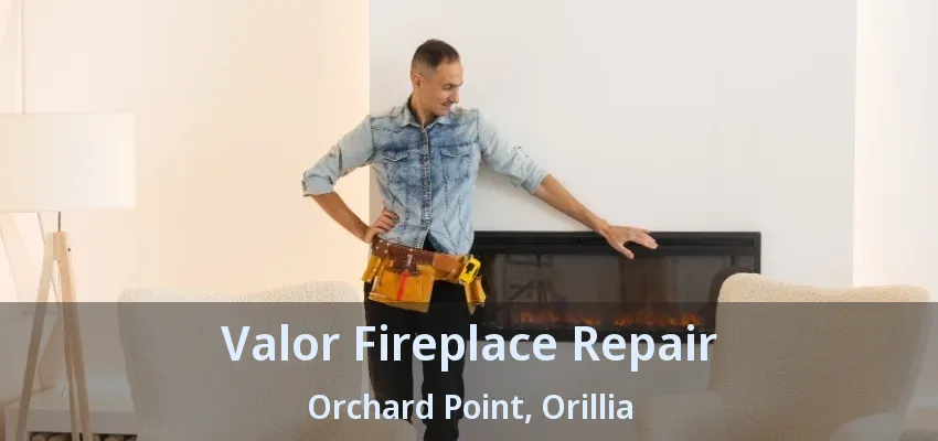 Valor Fireplace Repair Orchard Point, Orillia - ON Valor Fireplace Repair Orchard Point, Orillia - ON