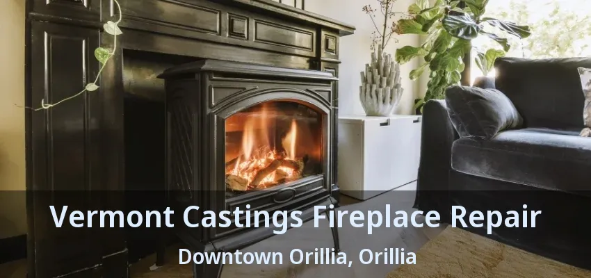 Vermont Castings Fireplace Repair Downtown Orillia, Orillia - ON Vermont Castings Fireplace Repair Downtown Orillia, Orillia - ON