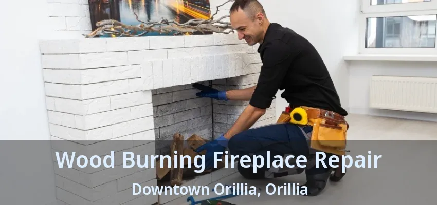 Wood Burning Fireplace Repair Downtown Orillia, Orillia - ON Wood Burning Fireplace Repair Downtown Orillia, Orillia - ON